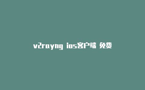 v2rayng ios客户端 免费-v2rayng