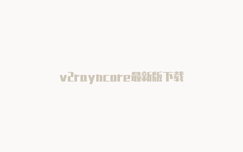 v2rayncore最新版下载-v2rayng