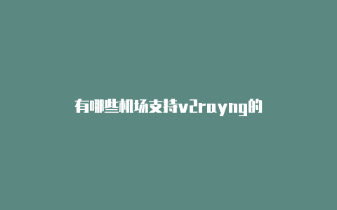 有哪些机场支持v2rayng的-v2rayng