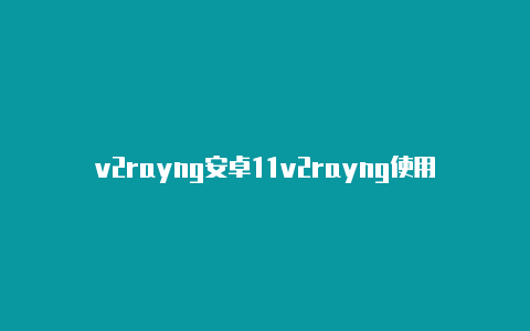 v2rayng安卓11v2rayng使用trojan共享-v2rayng