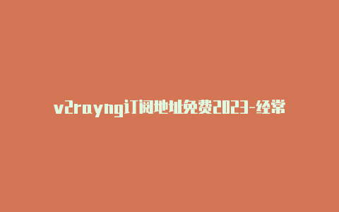 v2rayng订阅地址免费2023-经常更新