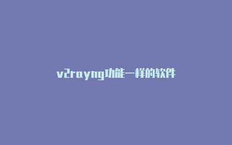 v2rayng功能一样的软件-v2rayng