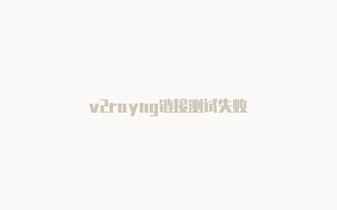 v2rayng链接测试失败