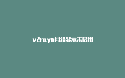 v2rayn网络显示未启用-v2rayng