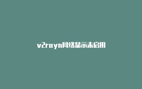 v2rayn网络显示未启用