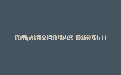 代理ip软件文档介绍内容-最新免费http代理ip日日更新