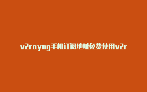 v2rayng手机订阅地址免费使用v2rayn后无法连接网络