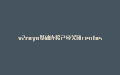 v2rayn基础连接已经关闭centos7一键v2rayng