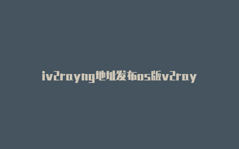 iv2rayng地址发布os版v2rayn-v2rayng