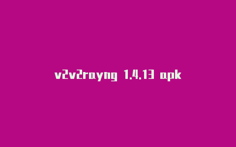 v2v2rayng 1.4.13 apkrayng免费地址-v2rayng