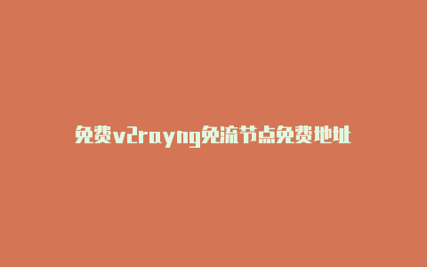 免费v2rayng免流节点免费地址