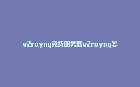 v2rayng免费服务器v2rayng怎么免流信息-v2rayng