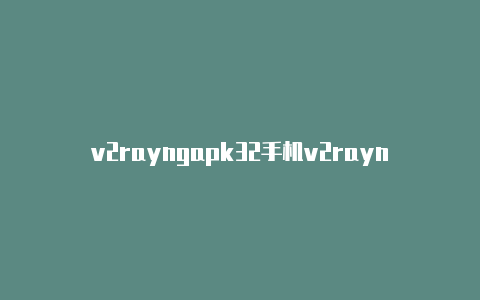 v2rayngapk32手机v2rayng地址-v2rayng