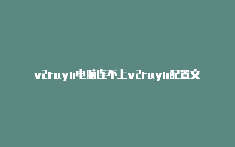 v2rayn电脑连不上v2rayn配置文件链接-v2rayng