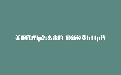 美服代理ip怎么来的-最新免费http代理ip每日更新