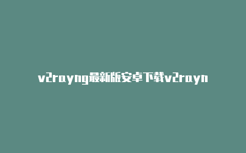 v2rayng最新版安卓下载v2rayng设置域名策略共享