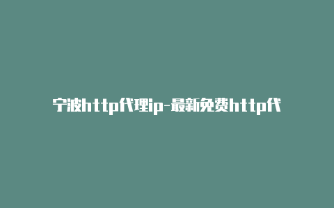 宁波http代理ip-最新免费http代理ip时刻更新