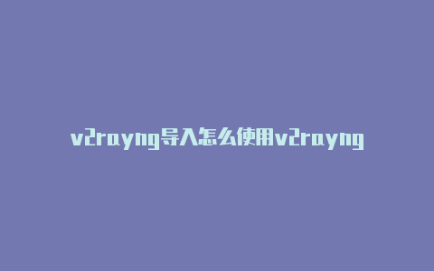 v2rayng导入怎么使用v2rayng