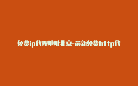 免费ip代理地址北京-最新免费http代理ip每日更新-v2rayng