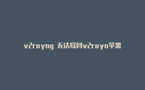 v2rayng 无法联网v2rayn苹果手机-v2rayng