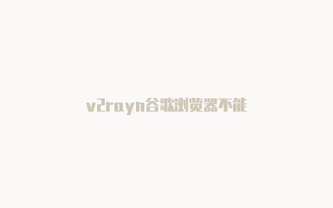 v2rayn谷歌浏览器不能-v2rayng