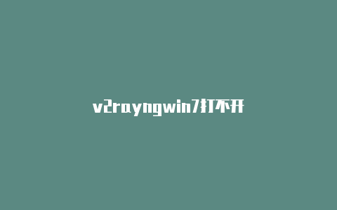 v2rayngwin7打不开-v2rayng