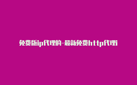 免费版ip代理的-最新免费http代理ip日日更新-v2rayng