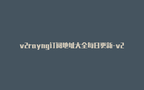 v2rayng订阅地址大全每日更新-v2rayng免费订阅节点 github[1