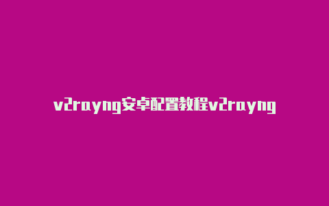 v2rayng安卓配置教程v2rayng 1.4-v2rayng