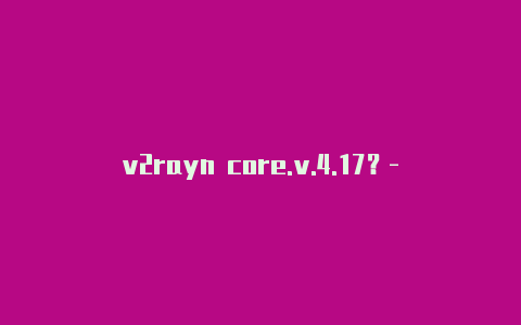 v2rayn core.v.4.17？-澳大利亚v2rayng浏览记录分享-v2rayng