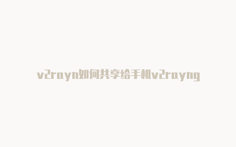 v2rayn如何共享给手机v2rayng怎么复制节点上去-v2rayng