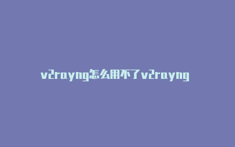 v2rayng怎么用不了v2rayng tv版-v2rayng