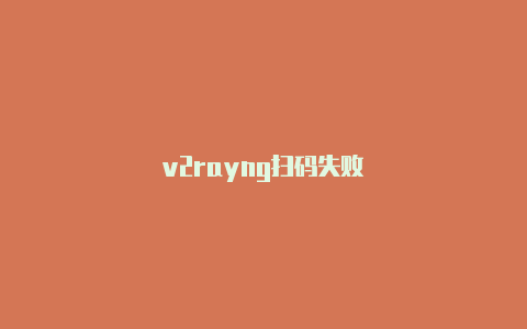 v2rayng扫码失败-v2rayng
