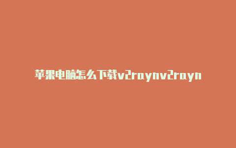 苹果电脑怎么下载v2raynv2rayng看不到节点信息g-v2rayng