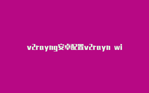 v2rayng安卓配置v2rayn windows7-v2rayng