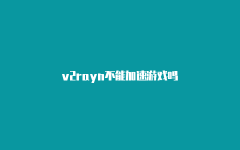 v2rayn不能加速游戏吗-v2rayng