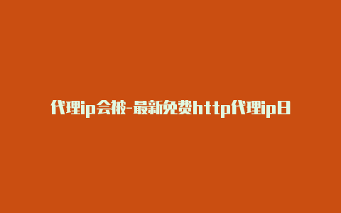 代理ip会被-最新免费http代理ip日日更新-v2rayng