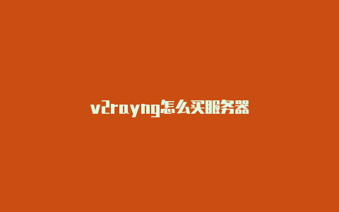 v2rayng怎么买服务器