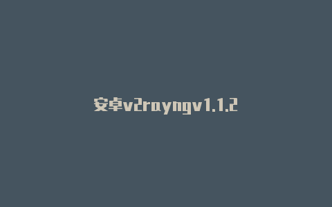 安卓v2rayngv1.1.2-v2rayng
