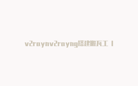 v2raynv2rayng搭建搬瓦工 lnk手机安卓下载-v2rayng