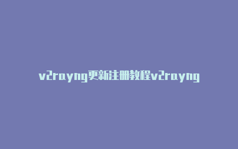 v2rayng更新注册教程v2rayng 无法联网[100%好用-v2rayng