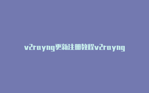 v2rayng更新注册教程v2rayng 无法联网[100%好用