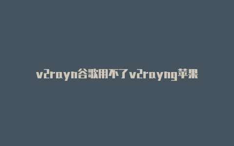 v2rayn谷歌用不了v2rayng苹果手机好用吗-v2rayng