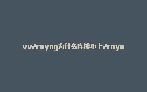 vv2rayng为什么连接不上2rayng美国免费订阅节点