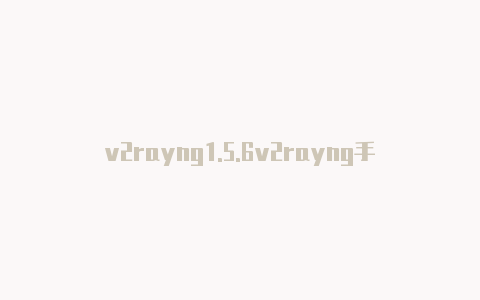 v2rayng1.5.6v2rayng手机使用教程-v2rayng