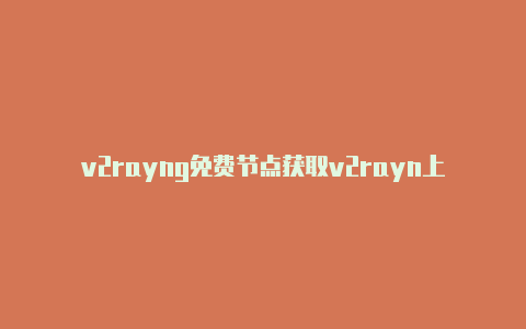 v2rayng免费节点获取v2rayn上不了-v2rayng