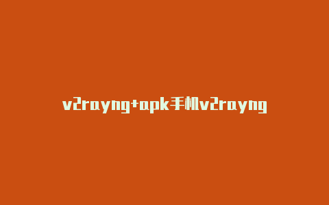 v2rayng+apk手机v2rayng更新订阅失败-v2rayng
