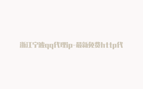 浙江宁波qq代理ip-最新免费http代理ip随时更新-v2rayng