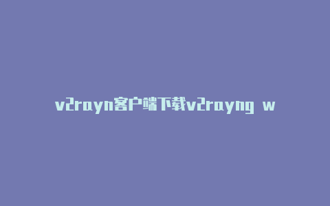 v2rayn客户端下载v2rayng win7打不开-v2rayng