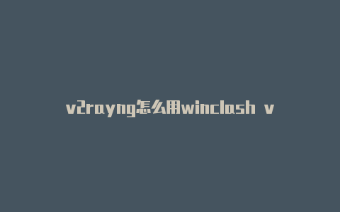 v2rayng怎么用winclash v2rayn-v2rayng